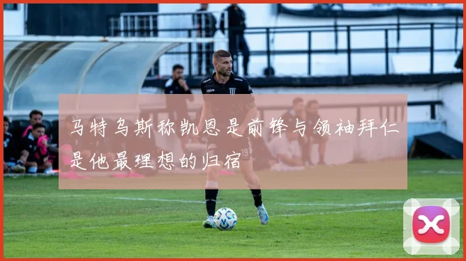 马特乌斯称凯恩是前锋与领袖拜仁是他最理想的归宿