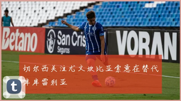 切尔西关注尤文坎比亚索意在替代库库雷利亚