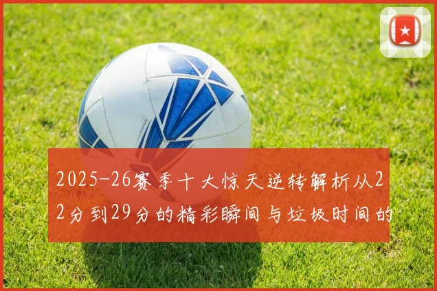 2025-26赛季十大惊天逆转解析从22分到29分的精彩瞬间与垃圾时间的真实定义
