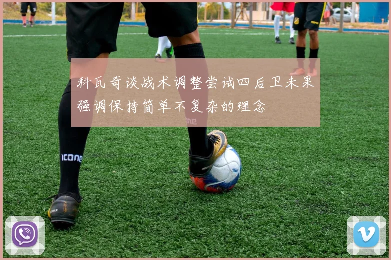 科瓦奇谈战术调整尝试四后卫未果强调保持简单不复杂的理念