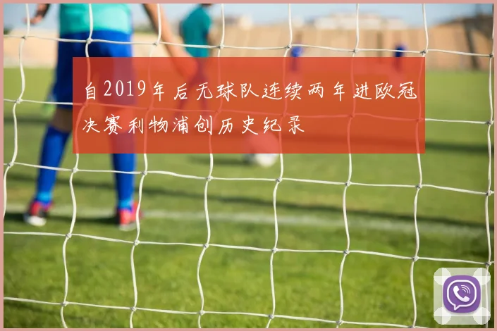 自2019年后无球队连续两年进欧冠决赛利物浦创历史纪录