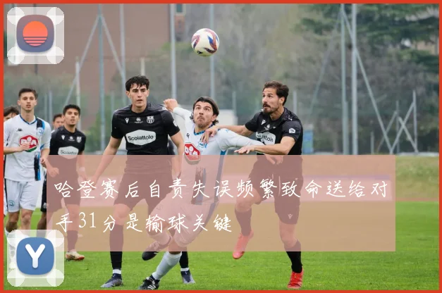 哈登赛后自责失误频繁致命送给对手31分是输球关键
