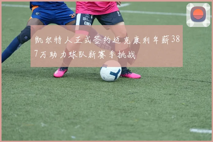 凯尔特人正式签约迈克康利年薪387万助力球队新赛季挑战