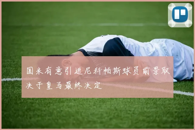 国米有意引进尼科帕斯球员前景取决于皇马最终决定
