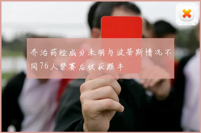 乔治药检成分未明与波蒂斯情况不同76人禁赛后收获颇丰