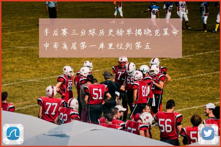 季后赛三分球历史榜单揭晓克莱命中率高居第一库里位列第五